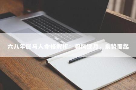 六八年属马人命格解析：骑风逐月，乘势而起