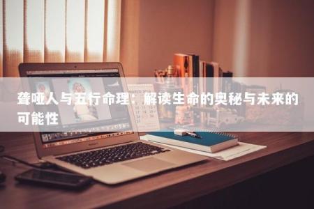 聋哑人与五行命理:解读生命的奥秘与未来的可能性