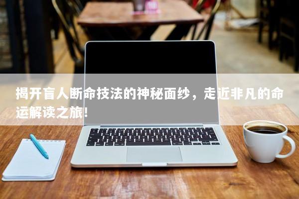 揭开盲人断命技法的神秘面纱，走近非凡的命运解读之旅！