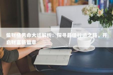 偏财格男命大运解析:探寻最佳行运之路,开启财富新篇章
