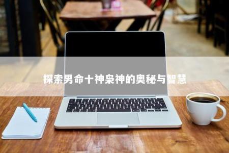 探索男命十神枭神的奥秘与智慧