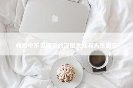 命局中不见印星的深层意涵与人生启示