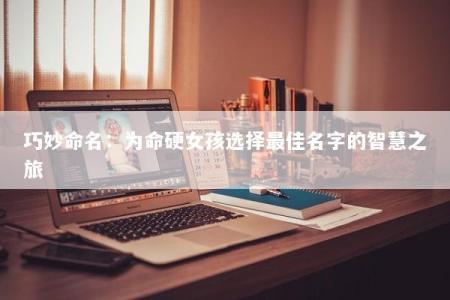 巧妙命名:为命硬女孩选择最佳名字的智慧之旅