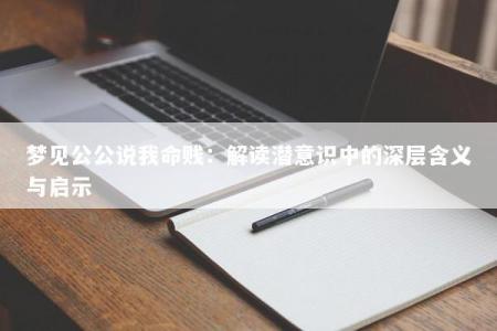 梦见公公说我命贱:解读潜意识中的深层含义与启示